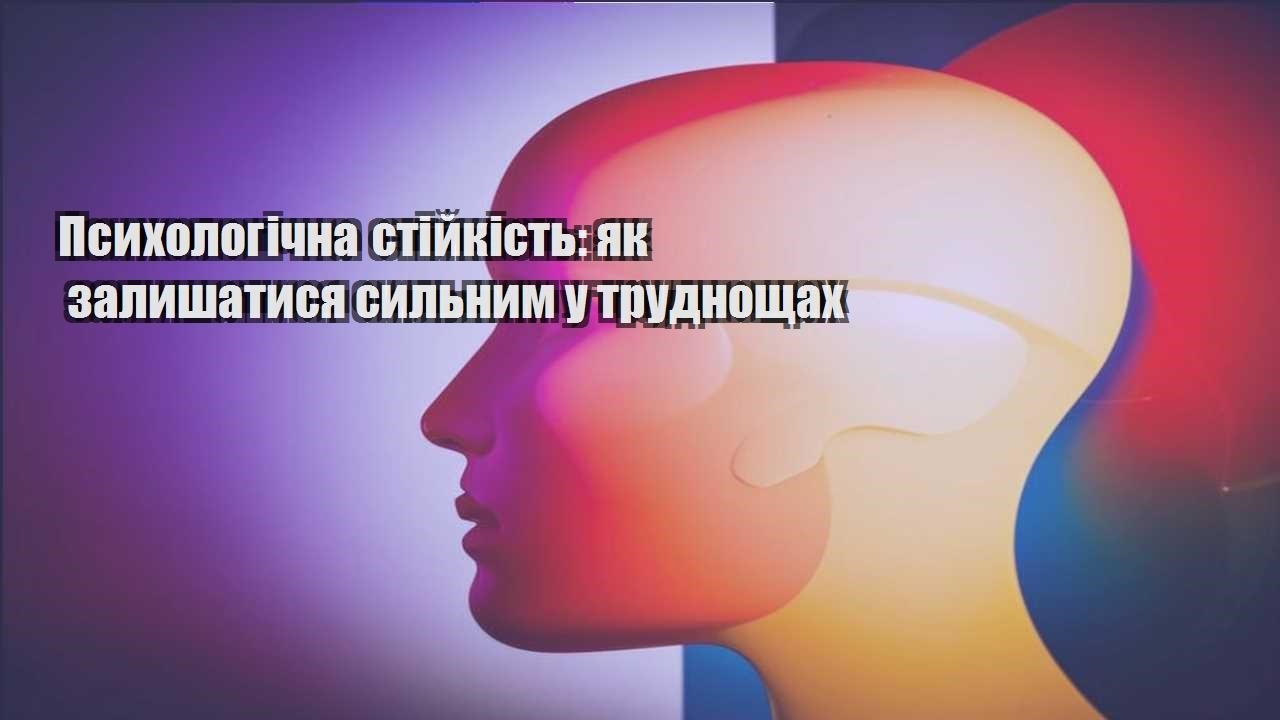 psyhologichna stijkist yak zalyshatysya sylnym u trudnoshhah