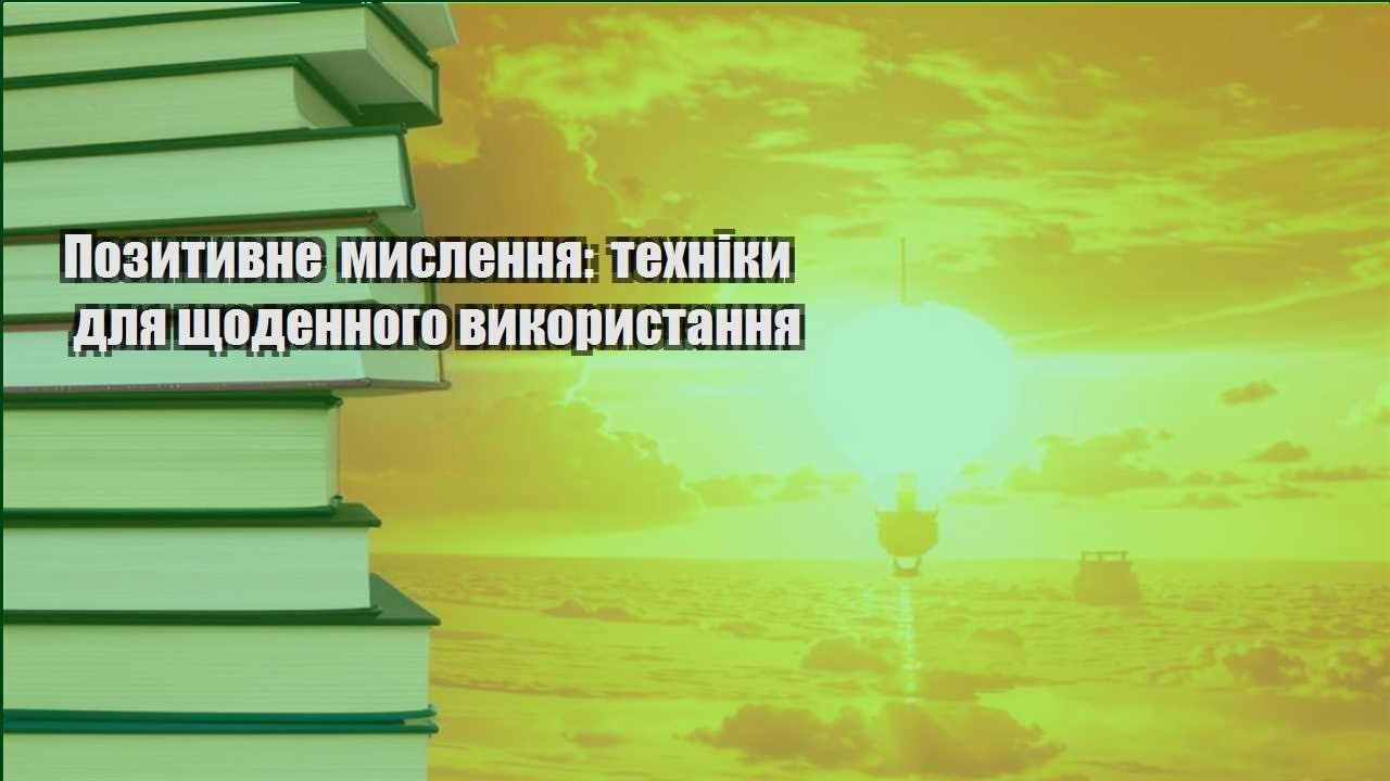 pozytyvne myslennya tehniky dlya shhodennogo vykorystannya