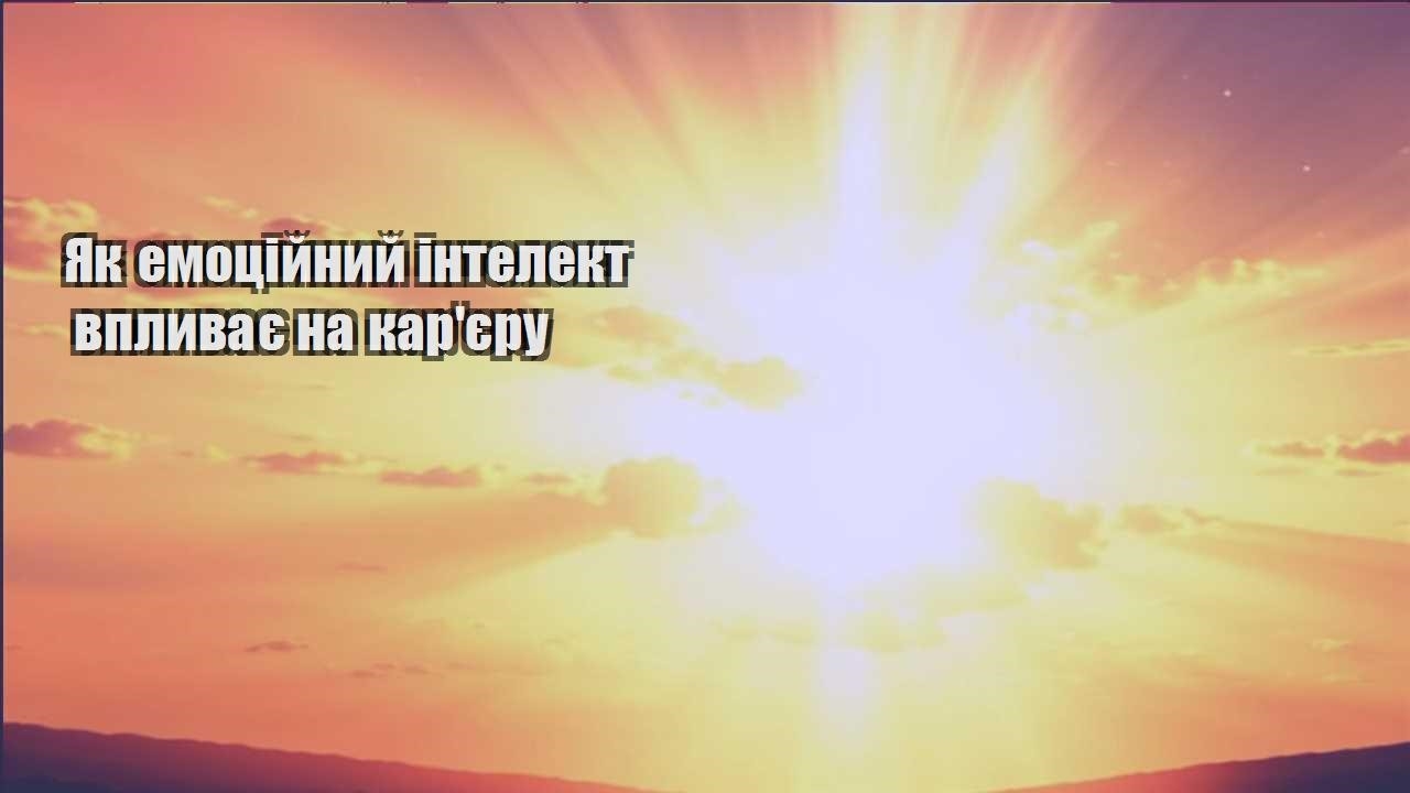yak emoczijnyj intelekt vplyvaye na karyeru