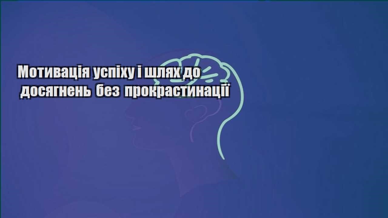 motyvacziya uspihu i shlyah do dosyagnen bez prokrastynacziyi