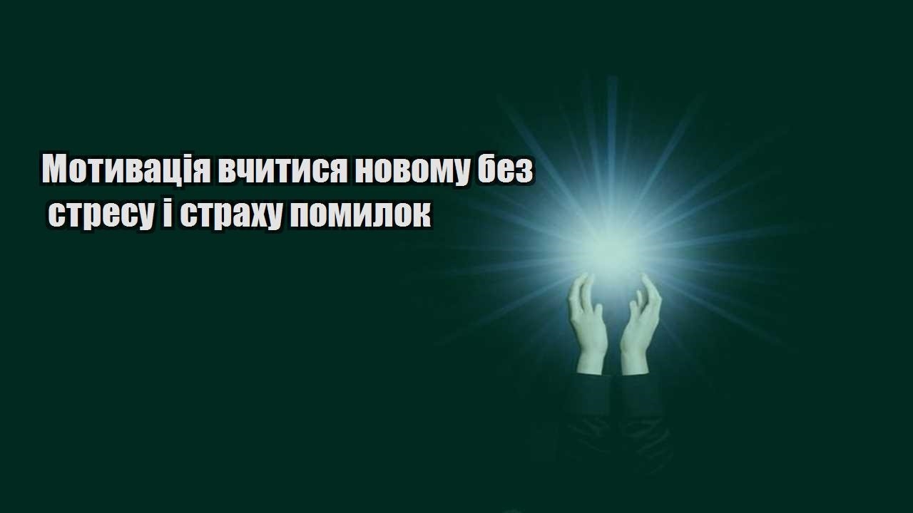 motyvacziya vchytysya novomu bez stresu i strahu pomylok