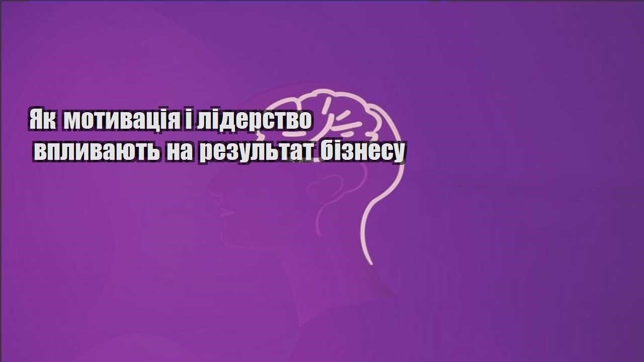 yak motyvacziya i liderstvo vplyvayut na rezultat biznesu