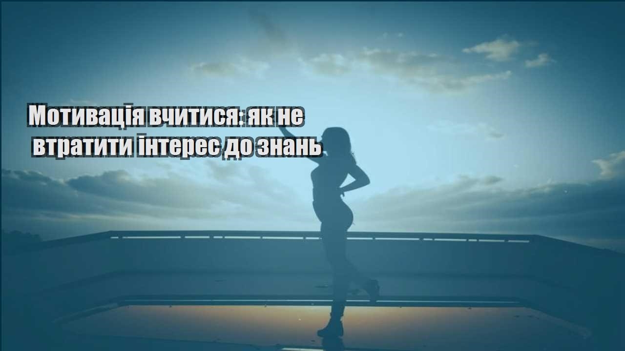 motyvacziya vchytysya yak ne vtratyty interes do znan