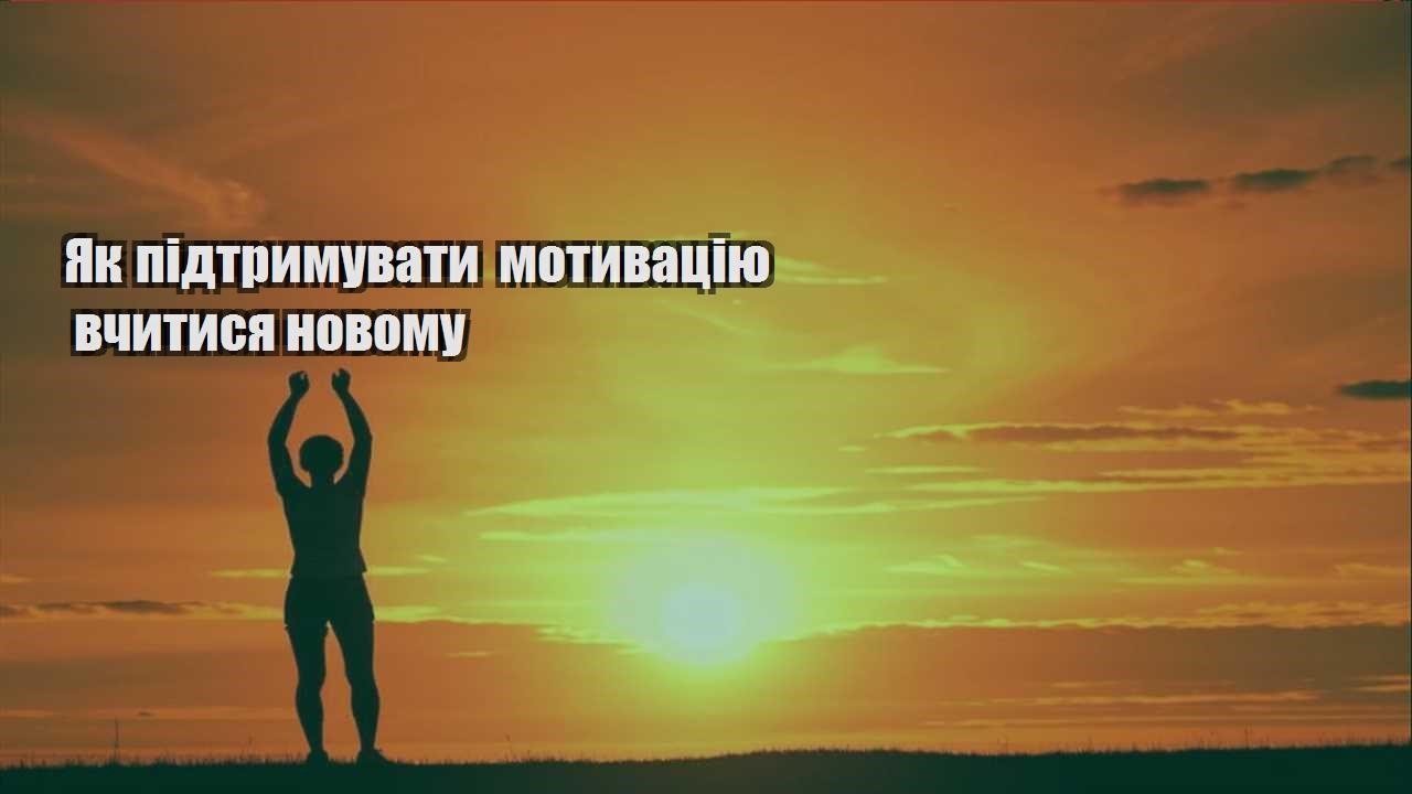 yak pidtrymuvaty motyvacziyu vchytysya novomu