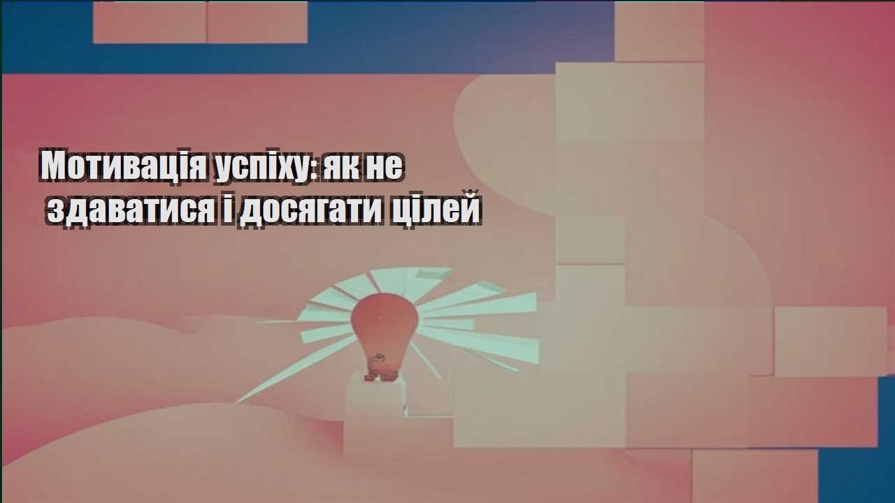 motyvacziya uspihu yak ne zdavatysya i dosyagaty czilej