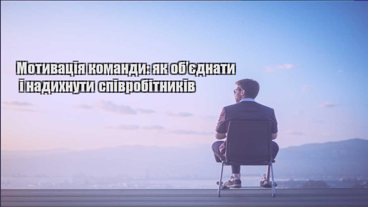 motyvacziya komandy yak obyednaty i nadyhnuty spivrobitnykiv