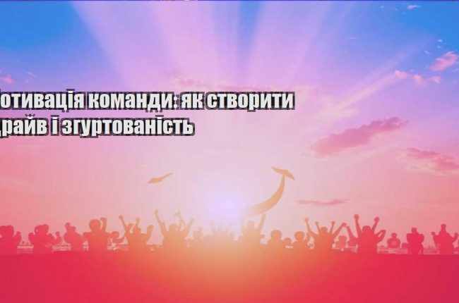 motyvacziya komandy yak stvoryty drajv i zgurtovanist