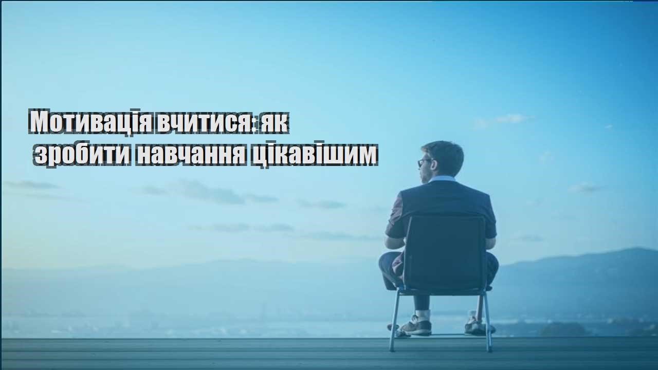 motyvacziya vchytysya yak zrobyty navchannya czikavishym