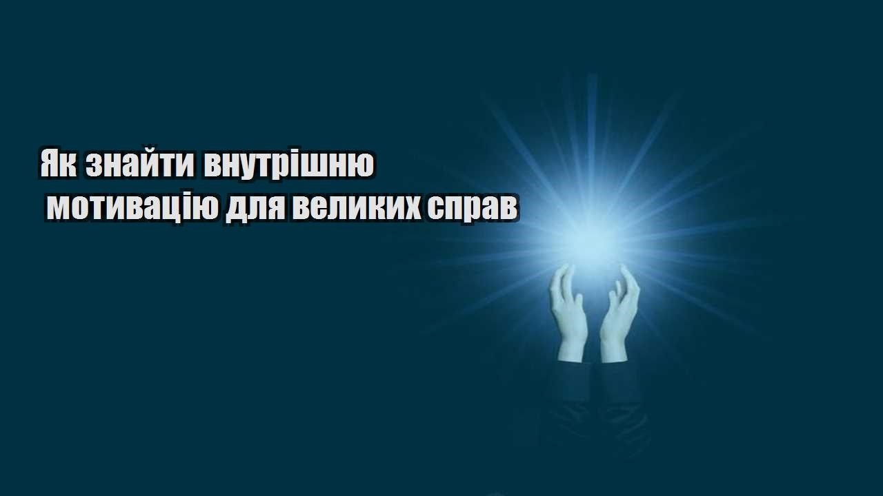 yak znajty vnutrishnyu motyvacziyu dlya velykyh sprav