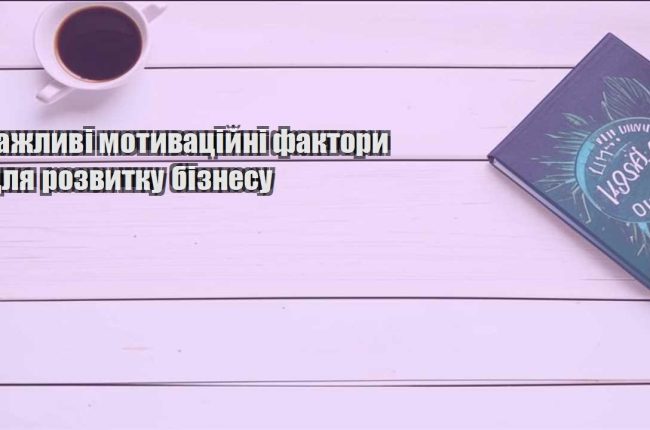 vazhlyvi motyvaczijni faktory dlya rozvytku biznesu