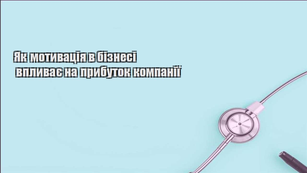 yak motyvacziya v biznesi vplyvaye na prybutok kompaniyi