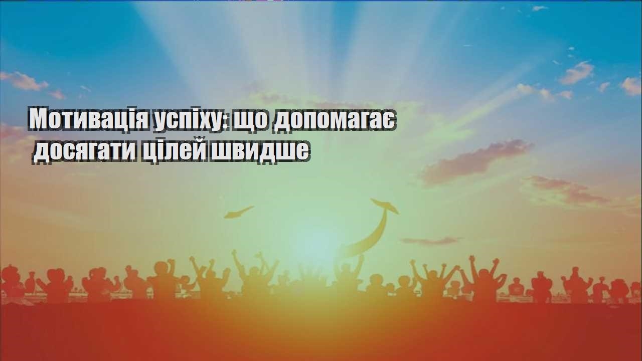 motyvacziya uspihu shho dopomagaye dosyagaty czilej shvydshe