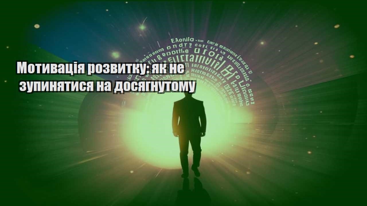 motyvacziya rozvytku yak ne zupynyatysya na dosyagnutomu