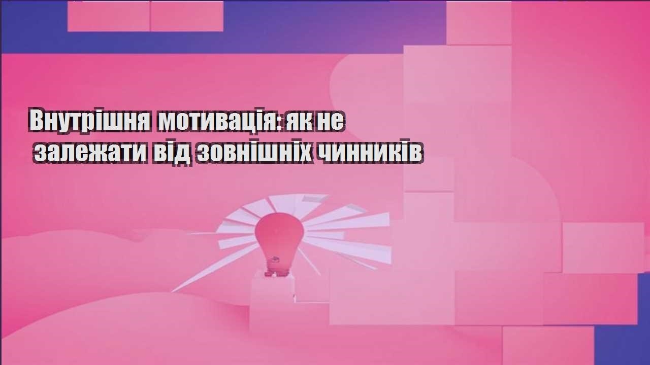 vnutrishnya motyvacziya yak ne zalezhaty vid zovnishnih chynnykiv