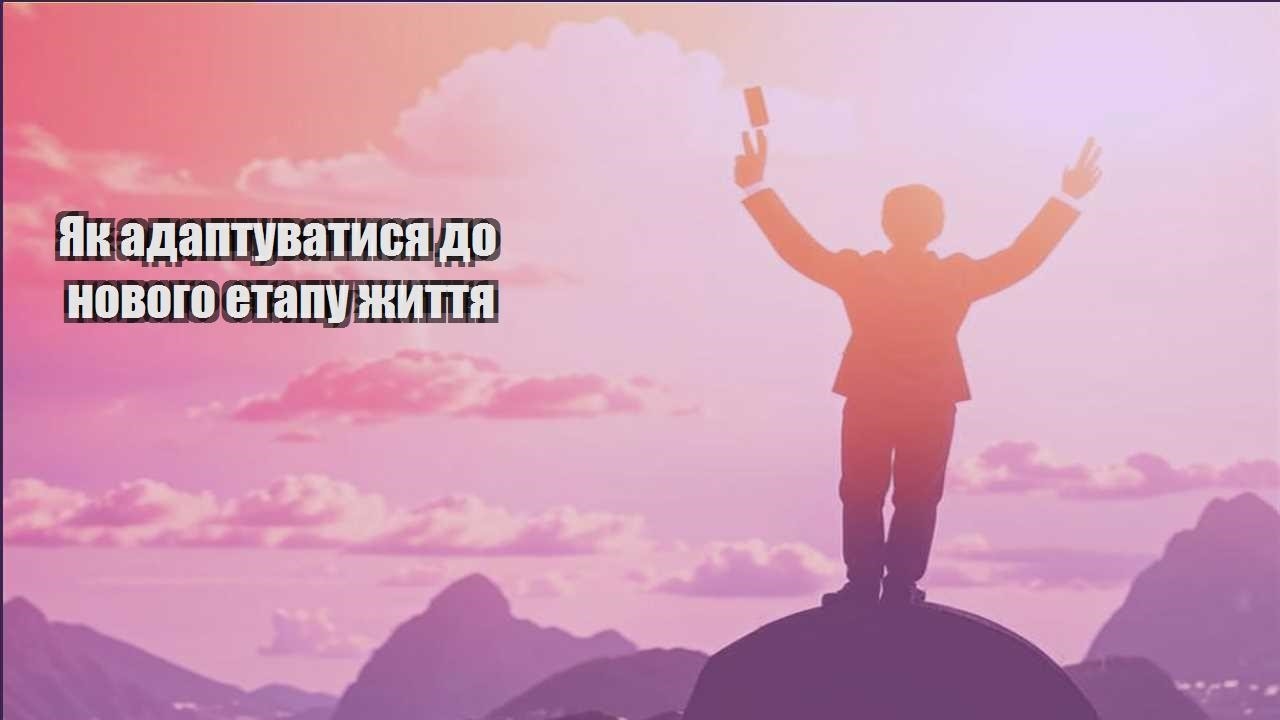 yak adaptuvatysya do novogo etapu zhyttya