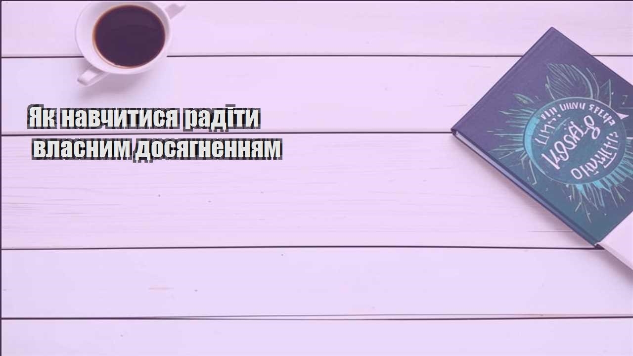 yak navchytysya radity vlasnym dosyagnennyam