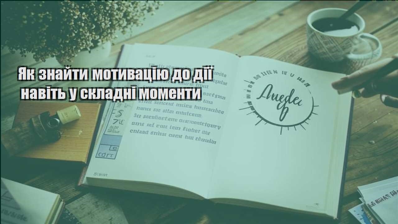 yak znajty motyvacziyu do diyi navit u skladni momenty