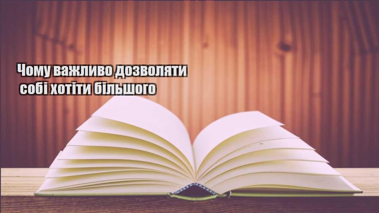 chomu vazhlyvo dozvolyaty sobi hotity bilshogo