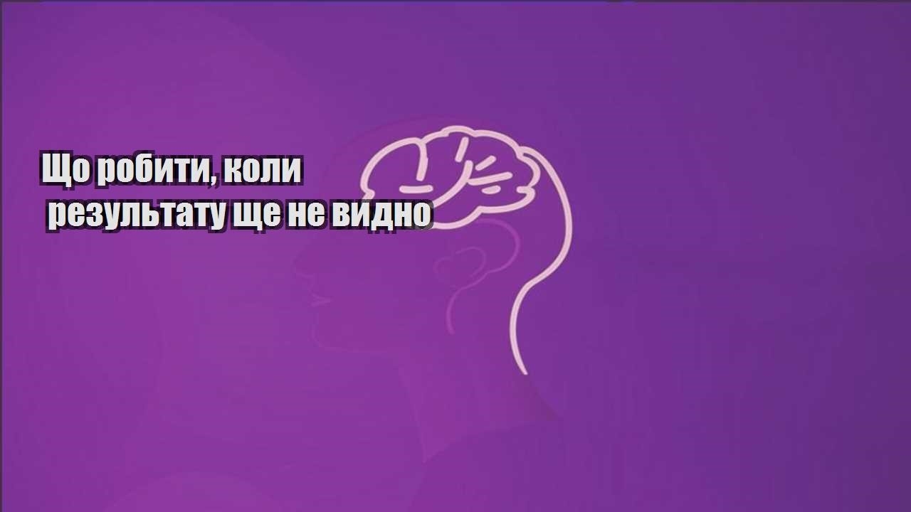 shho robyty koly rezultatu shhe ne vydno